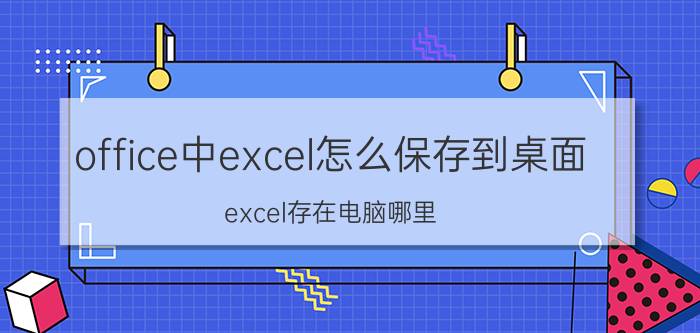 office中excel怎么保存到桌面 excel存在电脑哪里？